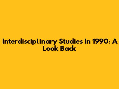 Interdisciplinary Studies In 1990: A Look Back