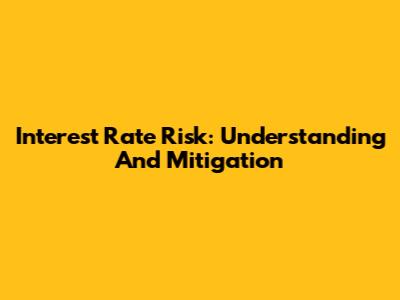 Interest Rate Risk: Understanding And Mitigation