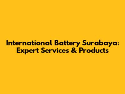 International Battery Surabaya: Expert Services & Products