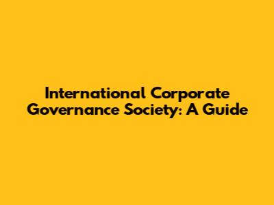 International Corporate Governance Society: A Guide