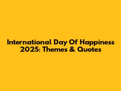 International Day Of Happiness 2025: Themes & Quotes