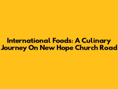 International Foods: A Culinary Journey On New Hope Church Road