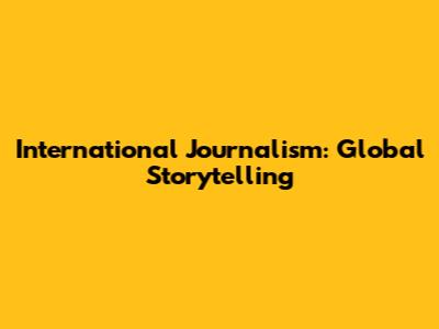 International Journalism: Global Storytelling