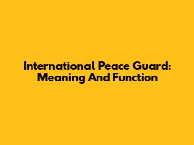 International Peace Guard: Meaning And Function
