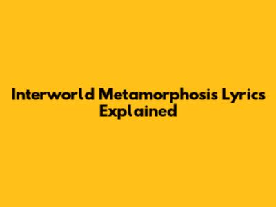 Interworld Metamorphosis Lyrics Explained