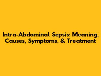Intra-Abdominal Sepsis: Meaning, Causes, Symptoms, & Treatment