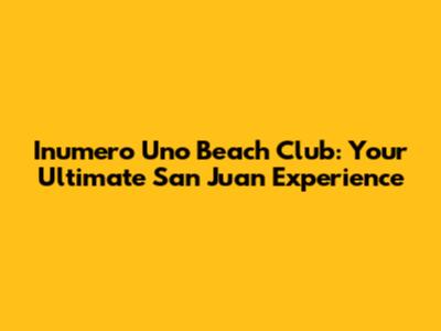 Inumero Uno Beach Club: Your Ultimate San Juan Experience