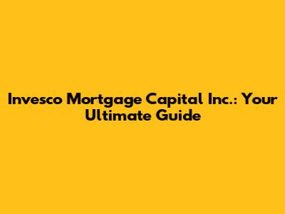 Invesco Mortgage Capital Inc.: Your Ultimate Guide