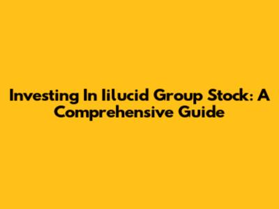 Investing In Iilucid Group Stock: A Comprehensive Guide