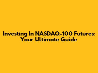 Investing In NASDAQ-100 Futures: Your Ultimate Guide