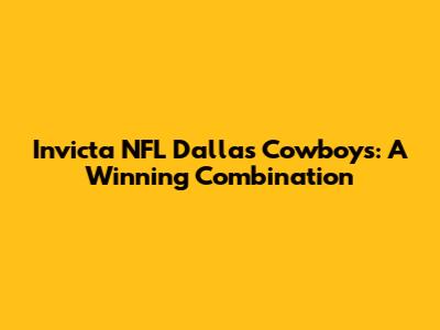 Invicta NFL Dallas Cowboys: A Winning Combination