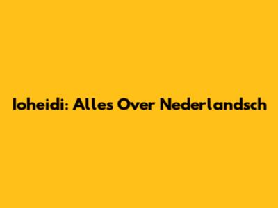 Ioheidi: Alles Over Nederlandsch