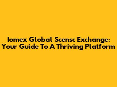 Iomex Global Scensc Exchange: Your Guide To A Thriving Platform