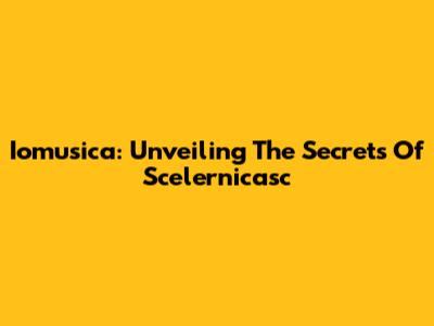 Iomusica: Unveiling The Secrets Of Scelernicasc