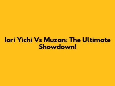 Iori Yichi Vs Muzan: The Ultimate Showdown!