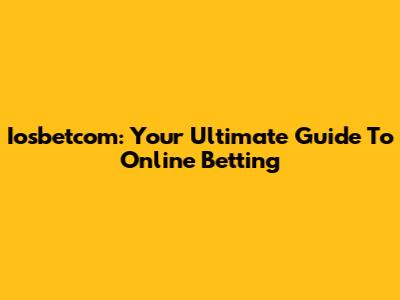 Iosbetcom: Your Ultimate Guide To Online Betting