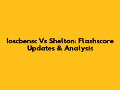Ioscbensc Vs Shelton: Flashscore Updates & Analysis