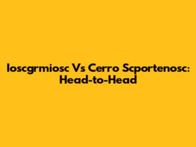 Ioscgrmiosc Vs Cerro Scportenosc: Head-to-Head