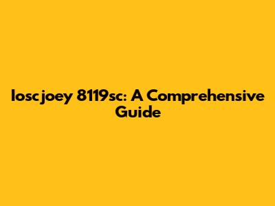 Ioscjoey 8119sc: A Comprehensive Guide