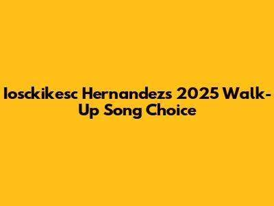 Iosckikesc Hernandez's 2025 Walk-Up Song Choice