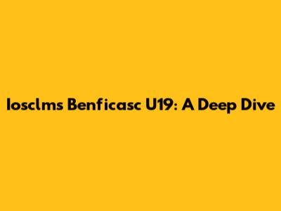 Iosclms Benficasc U19: A Deep Dive