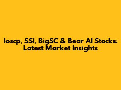 Ioscp, SSI, BigSC & Bear AI Stocks: Latest Market Insights