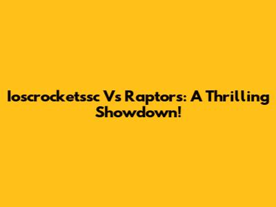 Ioscrocketssc Vs Raptors: A Thrilling Showdown!