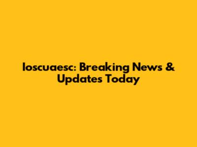 Ioscuaesc: Breaking News & Updates Today