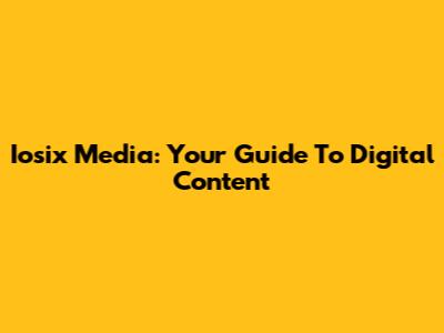 Iosix Media: Your Guide To Digital Content
