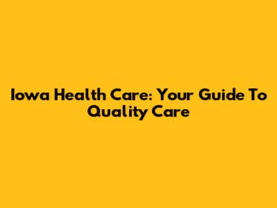 Iowa Health Care: Your Guide To Quality Care