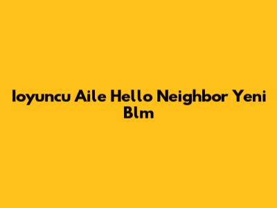 Ioyuncu Aile Hello Neighbor Yeni Blm