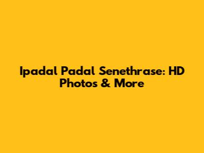 Ipadal Padal Senethrase: HD Photos & More