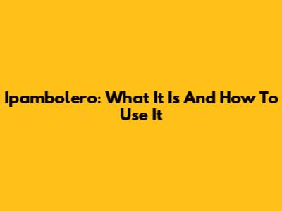 Ipambolero: What It Is And How To Use It