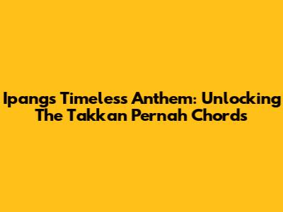 Ipang's Timeless Anthem: Unlocking The 'Takkan Pernah' Chords