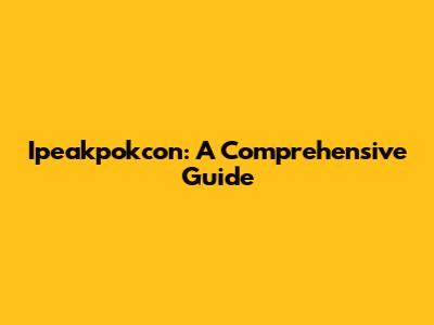 Ipeakpokcon: A Comprehensive Guide