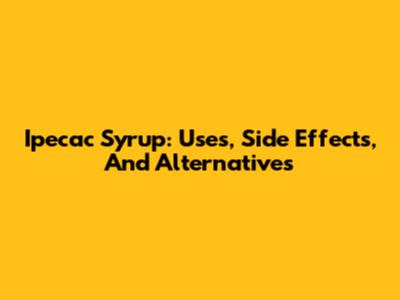 Ipecac Syrup: Uses, Side Effects, And Alternatives