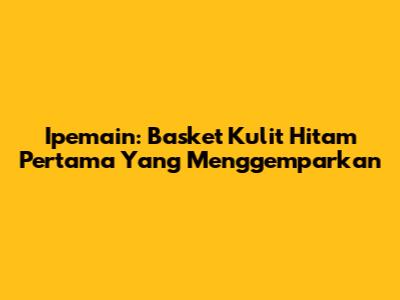 Ipemain: Basket Kulit Hitam Pertama Yang Menggemparkan