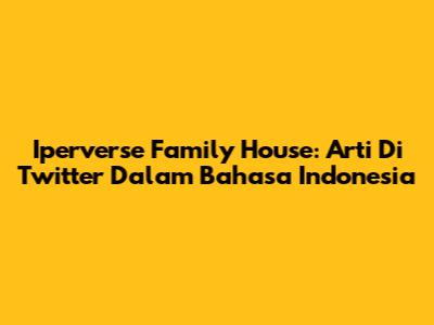 Iperverse Family House: Arti Di Twitter Dalam Bahasa Indonesia