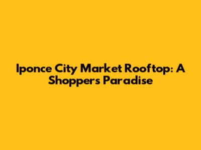 Iponce City Market Rooftop: A Shopper's Paradise