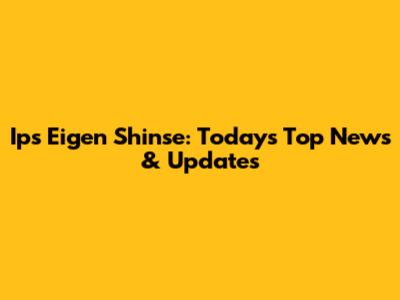 Ips Eigen Shinse: Today's Top News & Updates