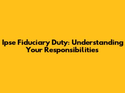 Ipse Fiduciary Duty: Understanding Your Responsibilities