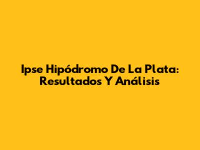 Ipse Hipódromo De La Plata: Resultados Y Análisis