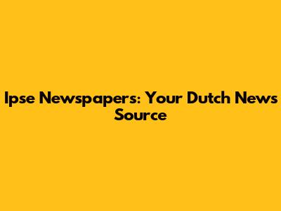 Ipse Newspapers: Your Dutch News Source