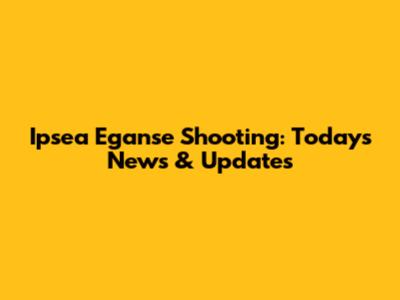 Ipsea Eganse Shooting: Today's News & Updates