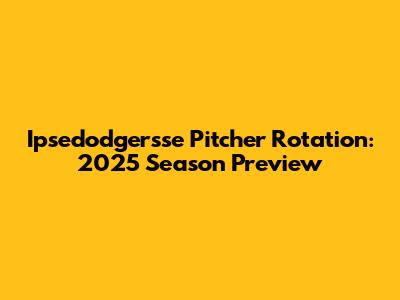 Ipsedodgersse Pitcher Rotation: 2025 Season Preview