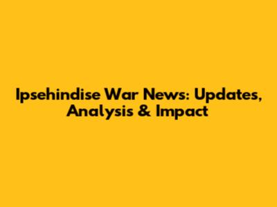 Ipsehindise War News: Updates, Analysis & Impact