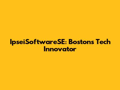 IpseiSoftwareSE: Boston's Tech Innovator