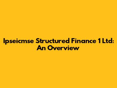 Ipseicmse Structured Finance 1 Ltd: An Overview