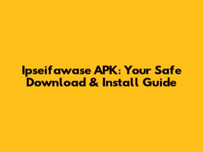 Ipseifawase APK: Your Safe Download & Install Guide