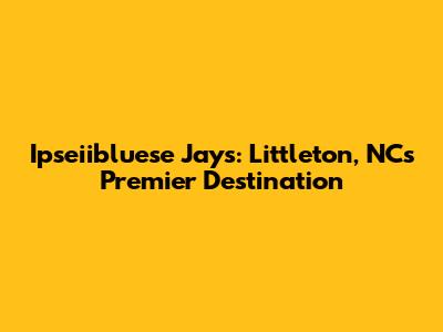 Ipseiibluese Jays: Littleton, NC's Premier Destination